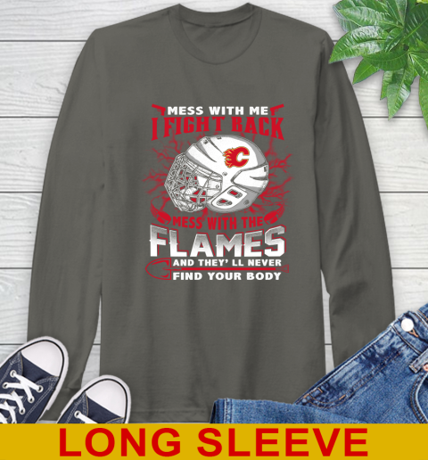 NHL Hockey Calgary Flames Mess With Me I Fight Back Mess With My Team And They'll Never Find Your Body Shirt Long Sleeve T-Shirt 10