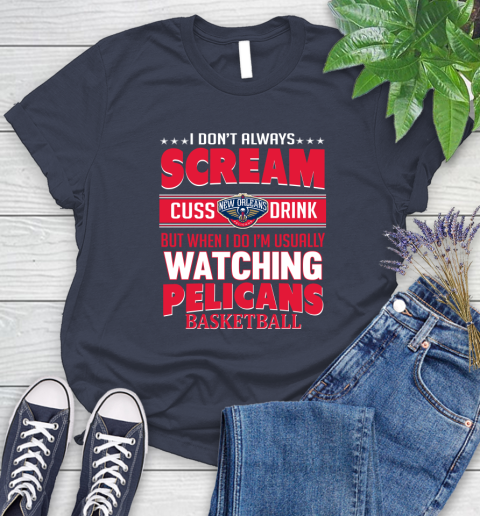 New Orleans Pelicans NBA Basketball I Scream Cuss Drink When I'm Watching My Team Women's T-Shirt 14