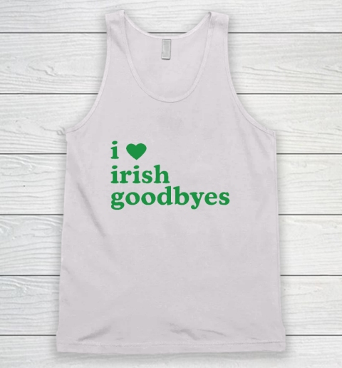 St Patricks Day I Love Irish Goodbyes I Heart Irish Goodbyes Tank Top