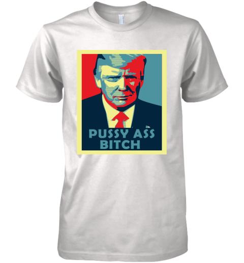 President Trump Pussy Ass Bitch Premium Men's T-Shirt