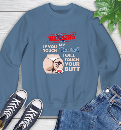 Tennessee Titans NFL Football Warning If You Touch My Team I Will Touch My Butt Sweatshirt 8