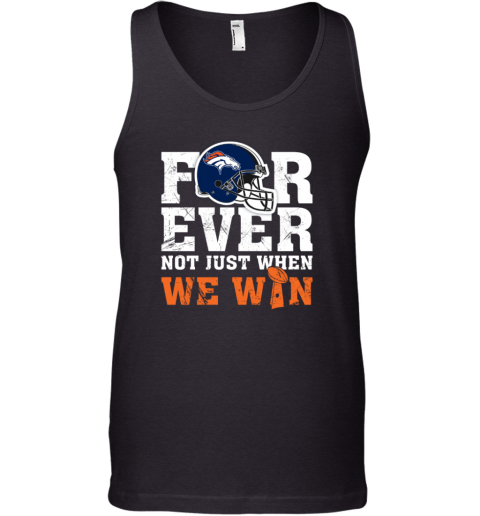 NFL Forever Denver Broncos Not Just When We Win Tank Top