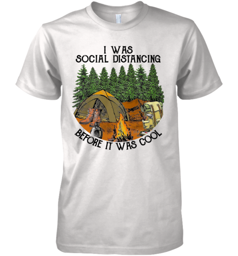 Camping I Was Social Distancing Before It Was Cool Premium Men's T-Shirt