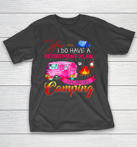 Yes I Do Have A Retirement Plan I Plan On Camping T-Shirt
