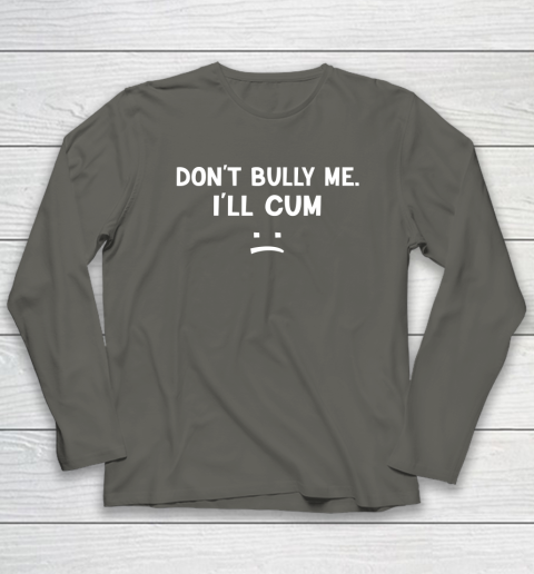 Funny Don't Bully Me. I'll Cum Long Sleeve T-Shirt 4