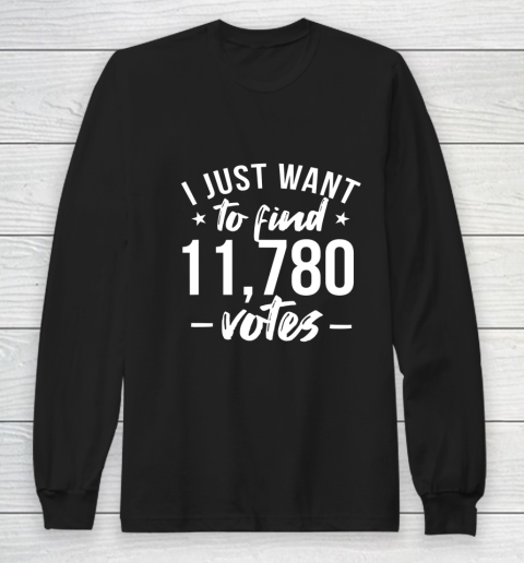 I just want to find 11780 votes US election Long Sleeve T-Shirt