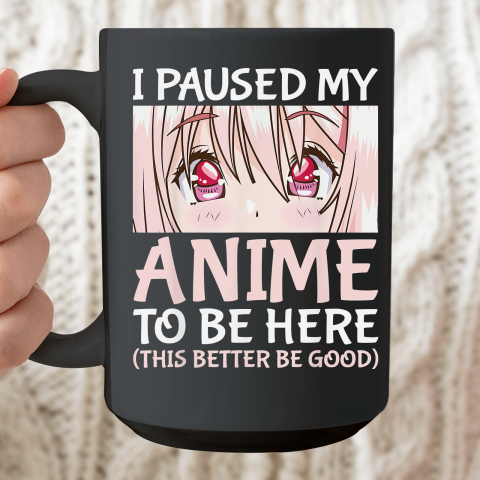 I Paused My Anime To Be Here Otaku Anime Ceramic Mug 15oz
