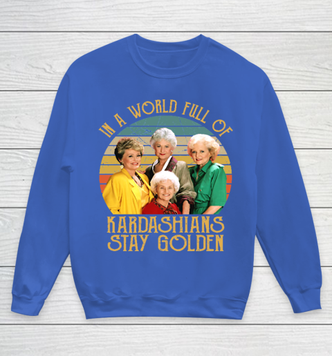 Golden Girls Tshirt In A World Full Of Kardashians Stay Golden Youth Sweatshirt 6
