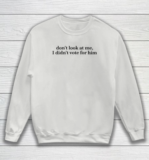 Don't Look At Me, I Didn't Vote For Him Sweatshirt 3