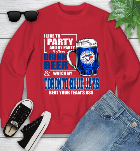 MLB I Like To Party And By Party I Mean Drink Beer And Watch My Toronto Blue Jays Beat Your Team's Ass Baseball Youth Sweatshirt 8
