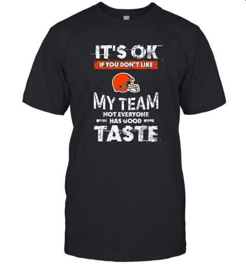 Cleveland Browns Nfl Football Its Ok If You Dont Like My Team Not Everyone Has Good Taste Unisex Jersey Tee