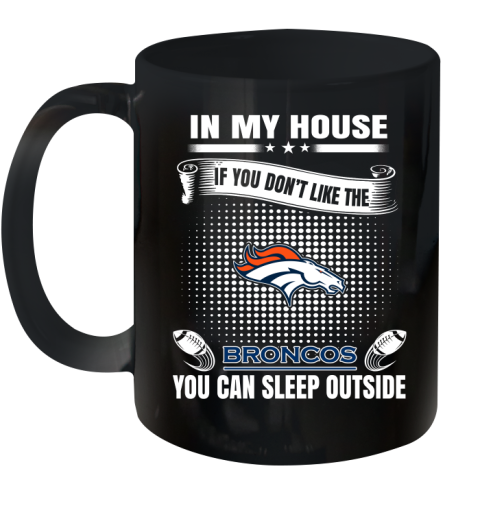 Denver Broncos NFL Football In My House If You Don't Like The Broncos You Can Sleep Outside Shirt Ceramic Mug 11oz