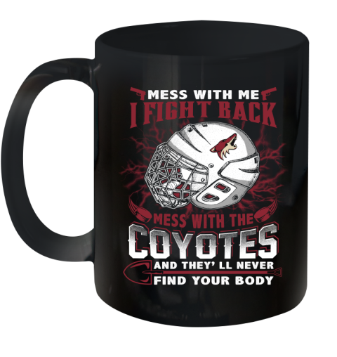 NHL Hockey Arizona Coyotes Mess With Me I Fight Back Mess With My Team And They'll Never Find Your Body Shirt Ceramic Mug 11oz