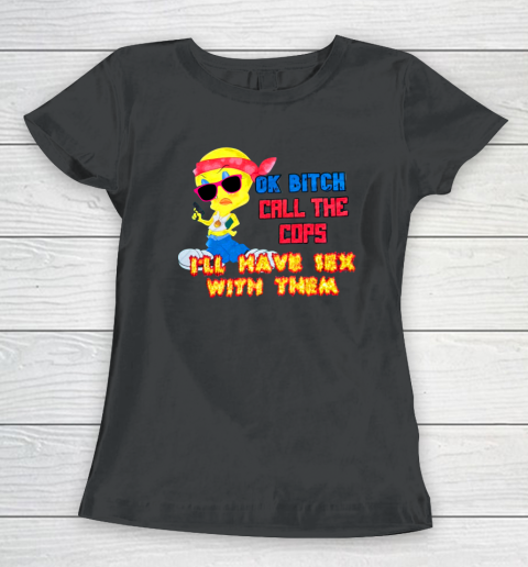 Ok Bitch Call The Cops I'll Have Sex With Them Women's T-Shirt