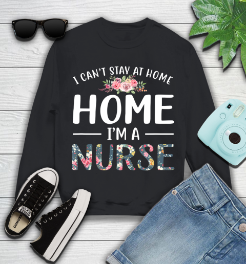Nurse Shirt Funny I Can't Stay At Home I'm a Nurse Floral Gift T Shirt Youth Sweatshirt