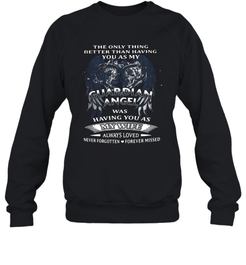 The Only Thing Better Than Having You As My Guardidn Angel Was Having You As My Wife Always Loved Never Forgotten Forever Missed Sweatshirt