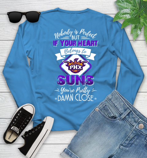 NBA Basketball Phoenix Suns Nobody Is Perfect But If Your Heart Belongs To Suns You're Pretty Damn Close Shirt Youth Long Sleeve 7