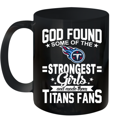 Tennessee Titans NFL Football God Found Some Of The Strongest Girls Adoring Fans Ceramic Mug 11oz