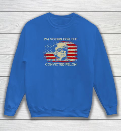 Trump 2024 Convicted Felon, I'm Voting Convicted Felon Sweatshirt 5