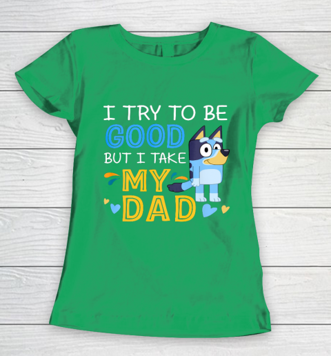 Bluey Dad try to be good but I take after my Dad Women's T-Shirt 5