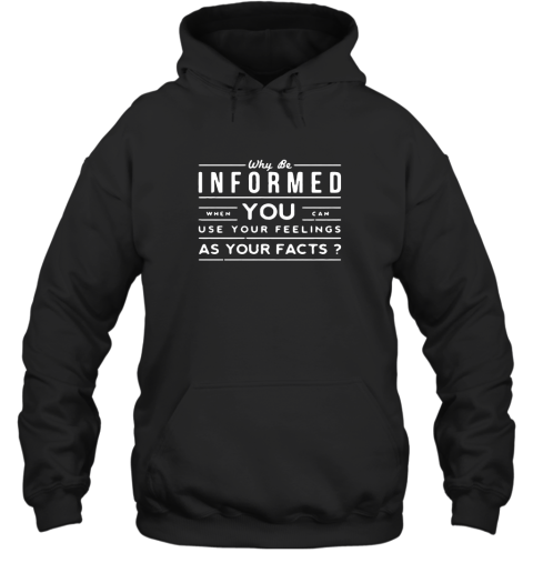 Why be informed when You can use Your feelings shirt Hooded