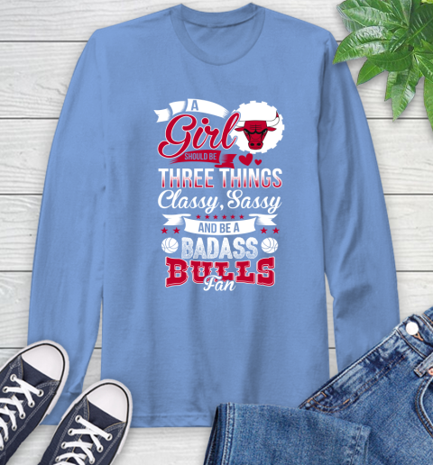 Chicago Bulls NBA A Girl Should Be Three Things Classy Sassy And A Be Badass Fan Long Sleeve T-Shirt 12