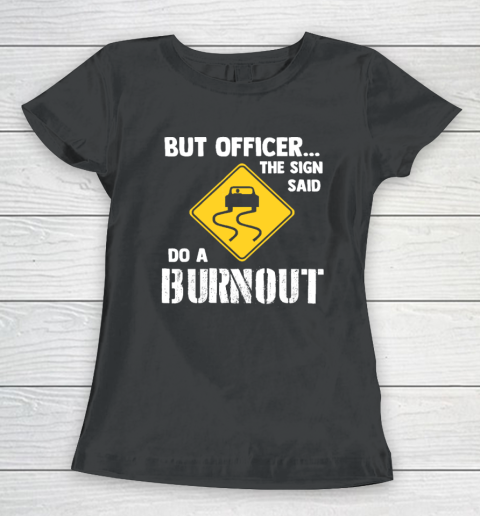 But Officer the Sign Said Do a Burnout  Funny Car Women's T-Shirt