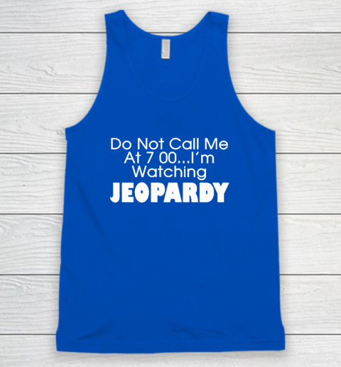 Do Not Call Me At 7 00 Shirt I'm Watching Jeopardy Tank Top 3