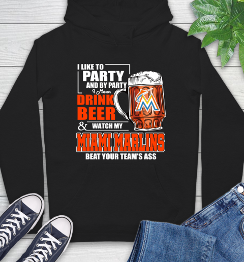 MLB I Like To Party And By Party I Mean Drink Beer And Watch My Miami Marlins Beat Your Team's Ass Baseball Hoodie