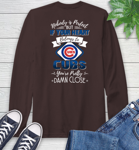 NFL Football Chicago Cubs Nobody Is Perfect But If Your Heart Belongs To Cubs You're Pretty Damn Close Shirt Long Sleeve T-Shirt 8