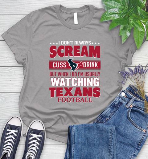 Houston Texans NFL Football I Scream Cuss Drink When I'm Watching My Team Women's T-Shirt 5