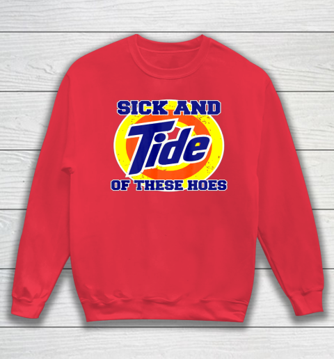 Sick And Tide Of These Hoes Sweatshirt 6