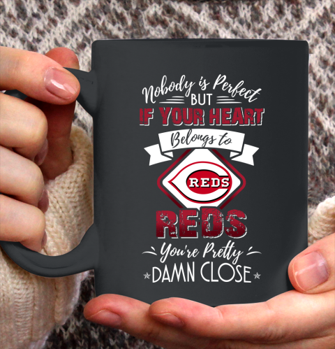 MLB Baseball Cincinnati Reds Nobody Is Perfect But If Your Heart Belongs To Reds You're Pretty Damn Close Shirt Ceramic Mug 15oz