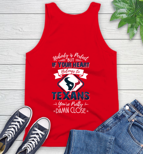 NFL Football Houston Texans Nobody Is Perfect But If Your Heart Belongs To Texans You're Pretty Damn Close Shirt Tank Top 5