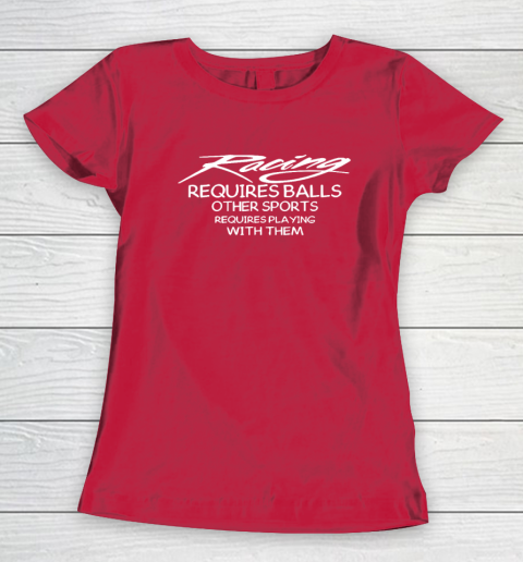 Racing Requires Balls Other Sports Requires Playing With Them Women's T-Shirt 7