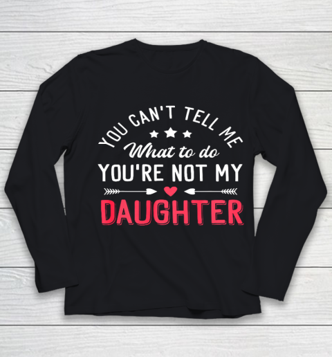 Funny You Can t Tell Me What To Do You re Not My Daughter Youth Long Sleeve