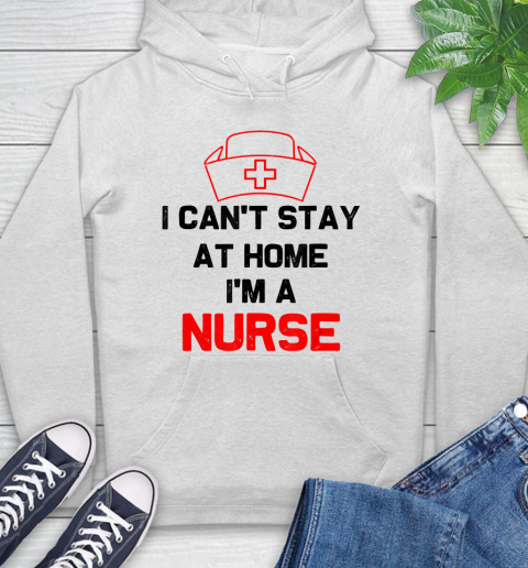 Nurse Shirt I Can't Stay At Home I'm A Nurse  Nurse Gift T Shirt Hoodie
