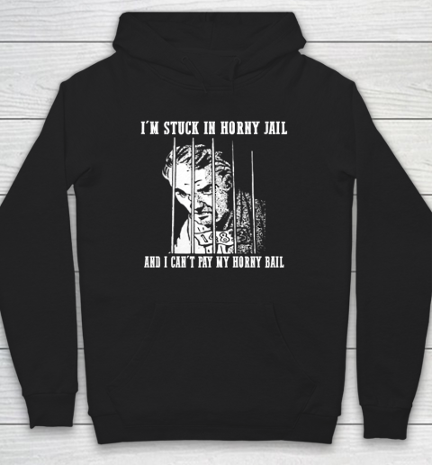 I'm Stuck In Horny Jail And I Can't Pay My Horny Bail Funny Hoodie