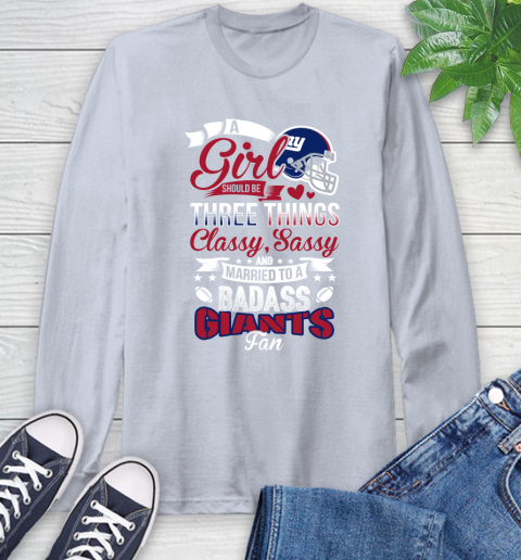 New York Giants NFL Football A Girl Should Be Three Things Classy Sassy And A Be Badass Fan Long Sleeve T-Shirt 6