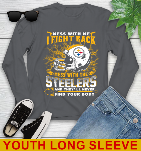 NFL Football Pittsburgh Steelers Mess With Me I Fight Back Mess With My Team And They'll Never Find Your Body Shirt Youth Long Sleeve 9