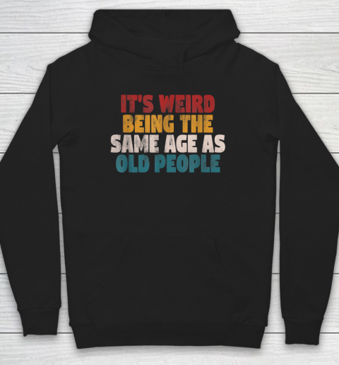 Funny Shirts With Funny Saying Sarcastic It's Weird Being The Same Age As Old People Hoodie
