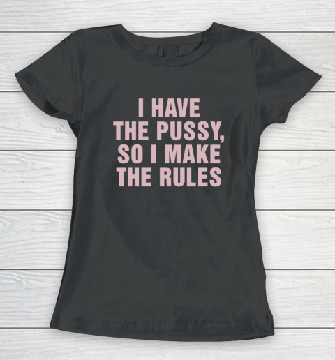 I Have The Pussy So I Make The Rules Funny Qoute Women's T-Shirt