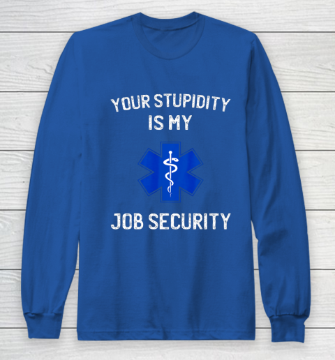 Your Stupidity is My Job Security Funny EMT EMS Paramedic Long Sleeve T-Shirt 6