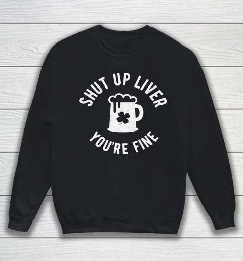 Beer Lover Funny Shirt St Patrick's Day  Shut Up Liver You're Fine  Beer Drinking Sweatshirt