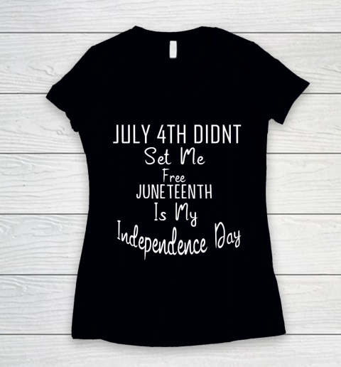 July 4th Didnt Set Me Free Juneteenth Is My Independence Day Women's V-Neck T-Shirt
