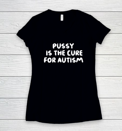 Pussy Is The Cure For Autism Women's V-Neck T-Shirt