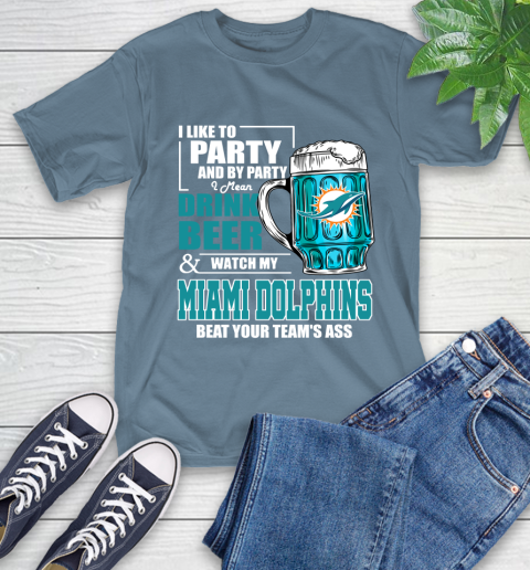 NFL I Like To Party And By Party I Mean Drink Beer and Watch My Miami Dolphins Beat Your Team's Ass Football T-Shirt 8