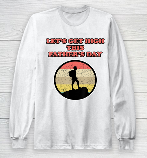 Father gift shirt Let's get high this Father's Day for Fathers Long Sleeve T-Shirt