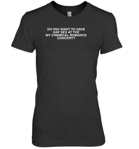 Do You Want To Have Gay Sex At The My Chemical Romance Concert Premium Women's T