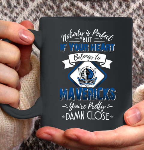 NBA Basketball Dallas Mavericks Nobody Is Perfect But If Your Heart Belongs To Mavericks You're Pretty Damn Close Shirt Ceramic Mug 11oz